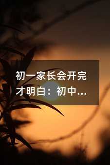 初一家長會開完才明白:初中三年,家長的“放手”和“上心”同樣重要