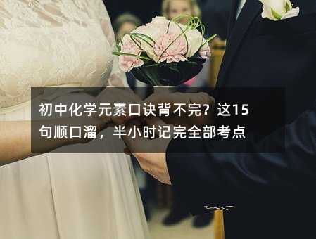 初中化學(xué)元素口訣背不完?這15句順口溜,半小時(shí)記完全部考點(diǎn)